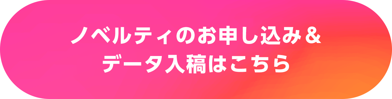 ノベルティのお申し込み＆データ入稿はこちら