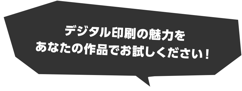 デジタル印刷の魅力をあなたの作品でお試しください！