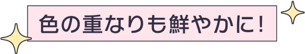 色の重なりも鮮やかに！