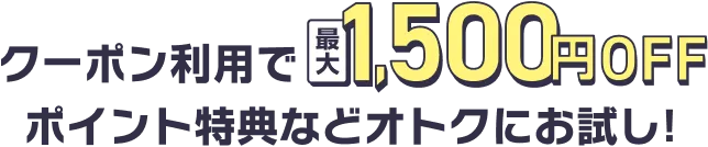 クーポン利用で最大1,500円OFF　ポイント特典などオトクにお試し！